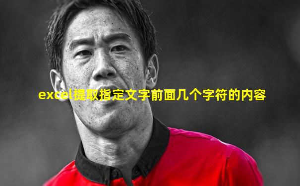 excel提取指定文字前面几个字符的内容
