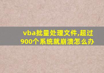 vba批量处理文件,超过900个系统就崩溃怎么办
