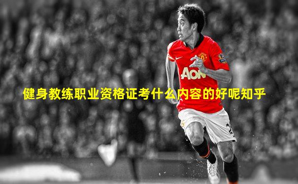 健身教练职业资格证考什么内容的好呢知乎