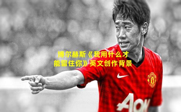 博尔赫斯《我用什么才能留住你》英文创作背景