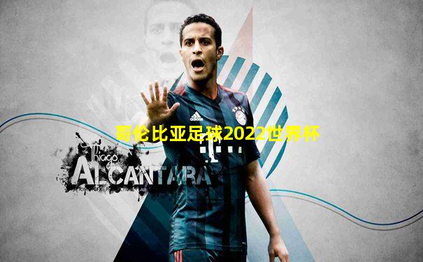 哥伦比亚足球2022世界杯