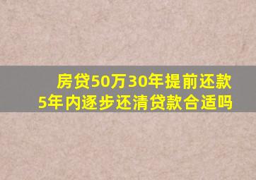 房贷50万30年提前还款5年内逐步还清贷款合适吗