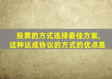 投票的方式选择最佳方案,这种达成协议的方式的优点是