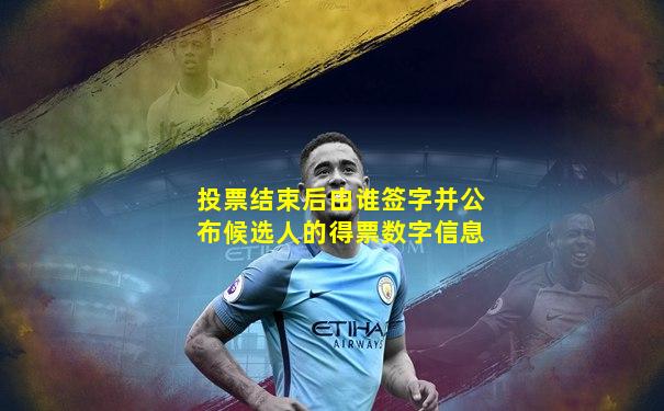 投票结束后由谁签字并公布候选人的得票数字信息