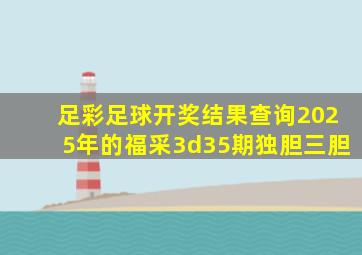 足彩足球开奖结果查询2025年的福采3d35期独胆三胆