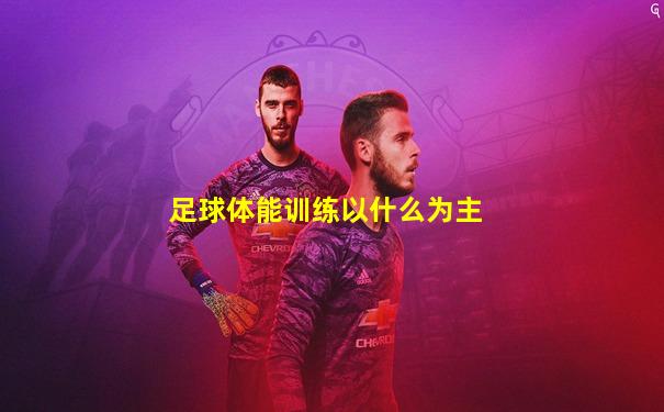 足球体能训练以什么为主
