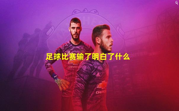足球比赛输了明白了什么