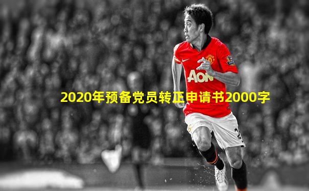 2020年预备党员转正申请书2000字