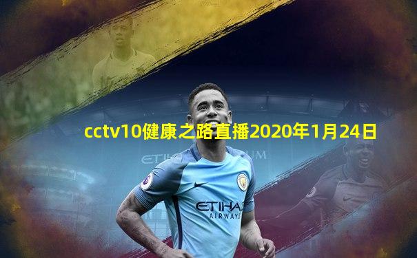 cctv10健康之路直播2020年1月24日