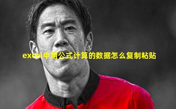 excel中用公式计算的数据怎么复制粘贴