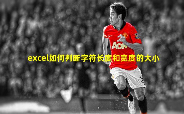 excel如何判断字符长度和宽度的大小