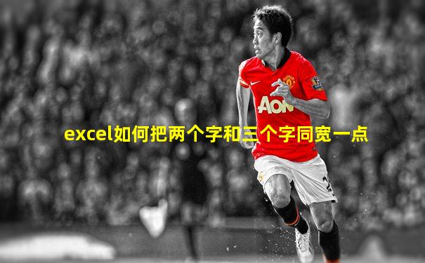 excel如何把两个字和三个字同宽一点