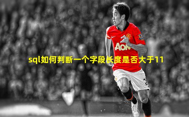 sql如何判断一个字段长度是否大于11