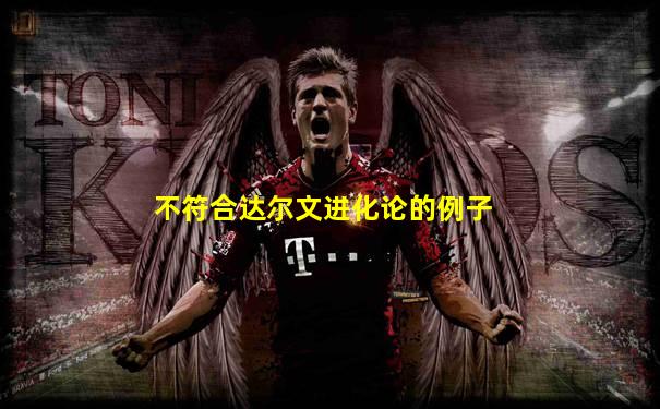 不符合达尔文进化论的例子