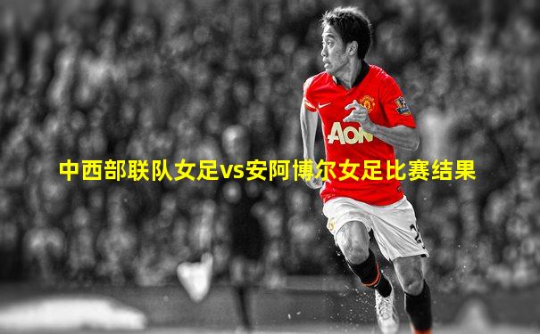 中西部联队女足vs安阿博尔女足比赛结果