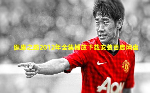 健康之路2012年全集播放下载安装百度网盘