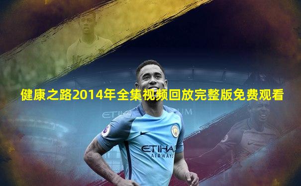 健康之路2014年全集视频回放完整版免费观看