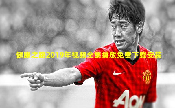 健康之路2019年视频全集播放免费下载安装