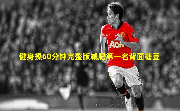 健身操60分钟完整版减肥第一名背面糖豆