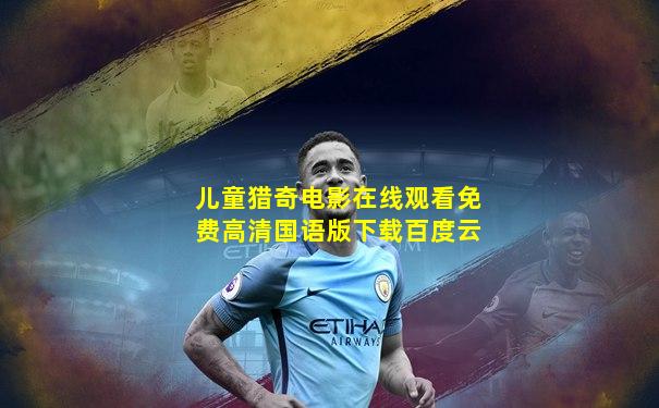 儿童猎奇电影在线观看免费高清国语版下载百度云