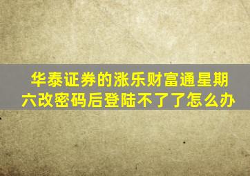 华泰证券的涨乐财富通星期六改密码后登陆不了了怎么办