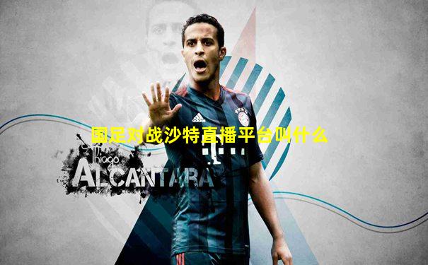 国足对战沙特直播平台叫什么