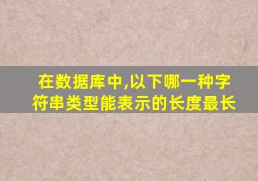 在数据库中,以下哪一种字符串类型能表示的长度最长