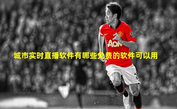 城市实时直播软件有哪些免费的软件可以用
