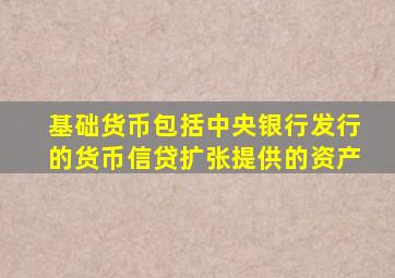 基础货币包括中央银行发行的货币信贷扩张提供的资产