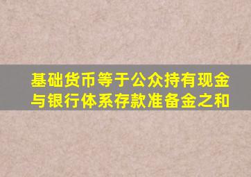 基础货币等于公众持有现金与银行体系存款准备金之和