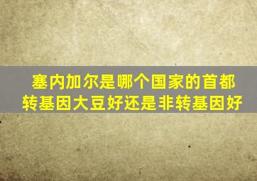 塞内加尔是哪个国家的首都转基因大豆好还是非转基因好