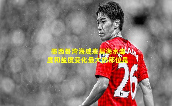墨西哥湾海域表层海水温度和盐度变化最大的部位是
