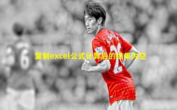 复制excel公式计算后的结果为空