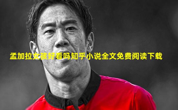 孟加拉女孩好看吗知乎小说全文免费阅读下载