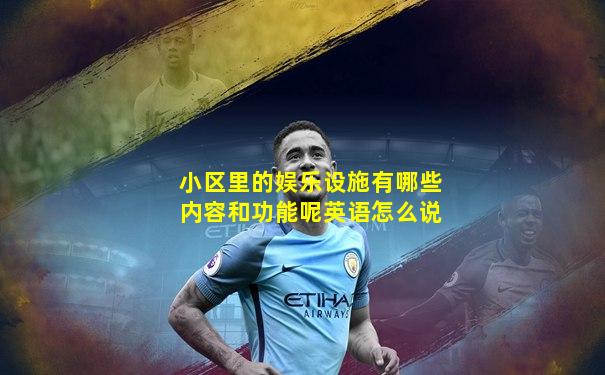 小区里的娱乐设施有哪些内容和功能呢英语怎么说