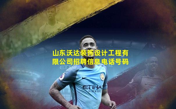 山东沃达装饰设计工程有限公司招聘信息电话号码