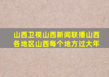 山西卫视山西新闻联播山西各地区山西每个地方过大年