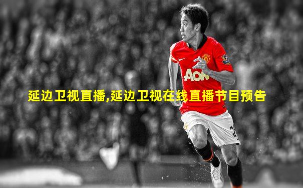 延边卫视直播,延边卫视在线直播节目预告