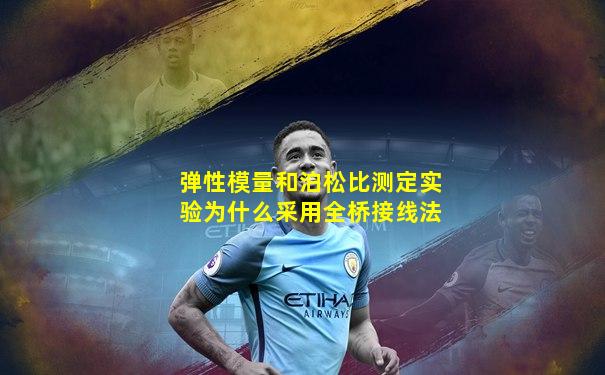 弹性模量和泊松比测定实验为什么采用全桥接线法
