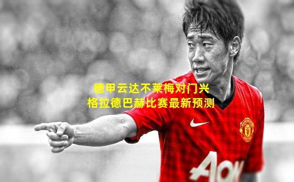 德甲云达不莱梅对门兴格拉德巴赫比赛最新预测