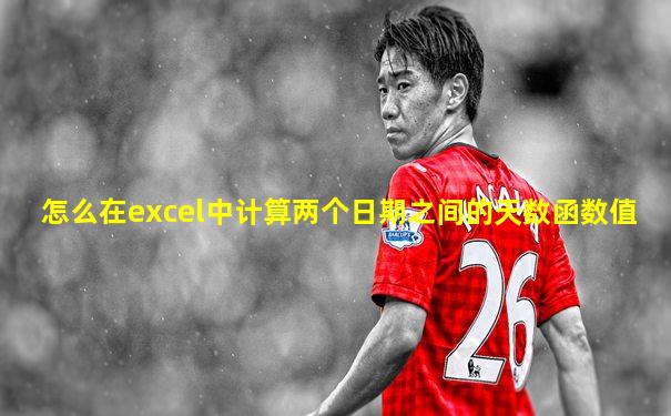 怎么在excel中计算两个日期之间的天数函数值