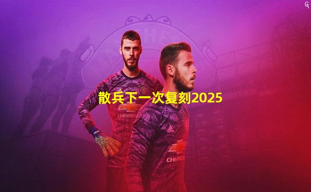 散兵下一次复刻2025