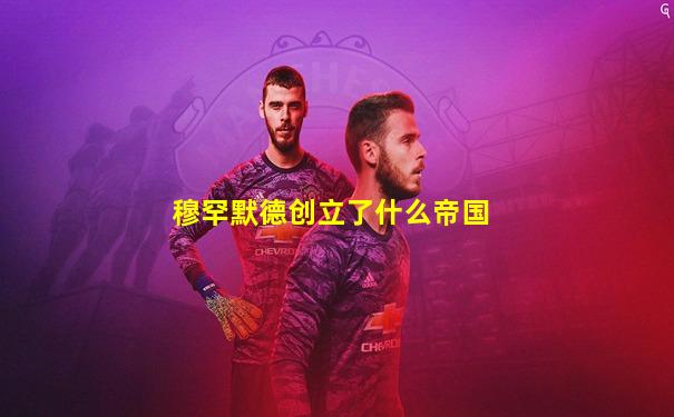 穆罕默德创立了什么帝国