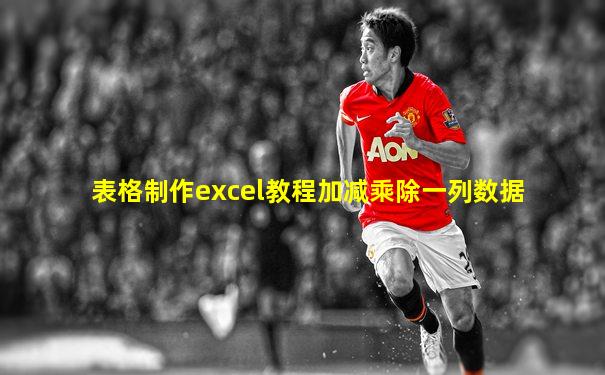 表格制作excel教程加减乘除一列数据