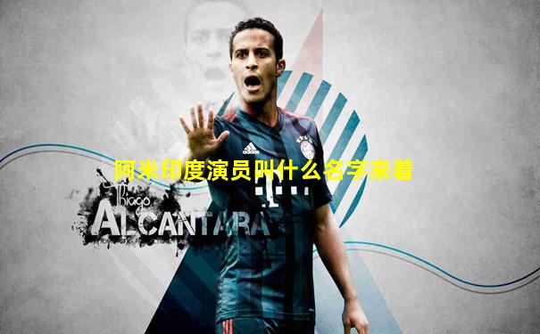 阿米印度演员叫什么名字来着
