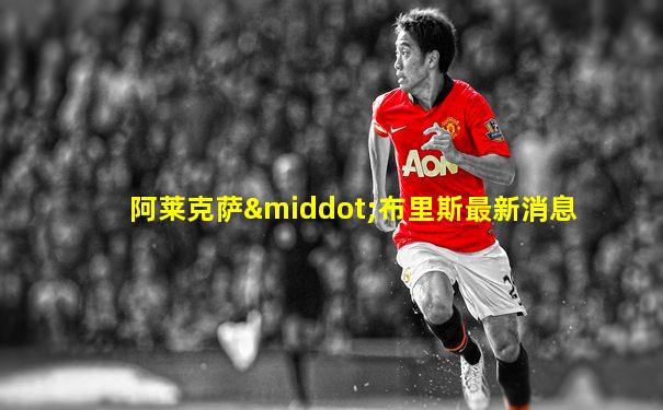 阿莱克萨·布里斯最新消息